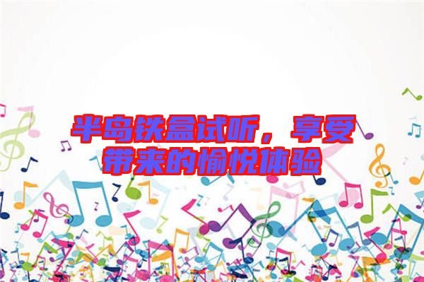 半島鐵盒試聽，享受帶來(lái)的愉悅體驗(yàn)