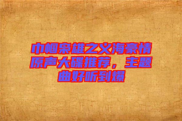 巾幗梟雄之義海豪情原聲大碟推薦，主題曲好聽到爆