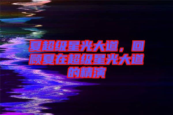 夏超級(jí)星光大道，回顧夏在超級(jí)星光大道的精演