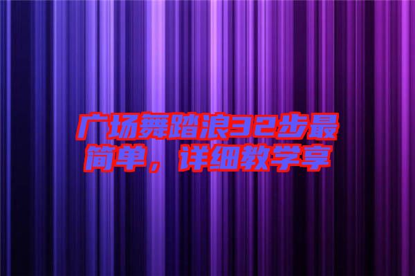 廣場(chǎng)舞踏浪32步最簡(jiǎn)單，詳細(xì)教學(xué)享