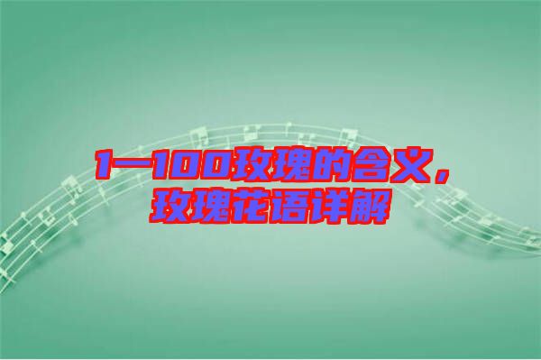 1一100玫瑰的含義，玫瑰花語詳解