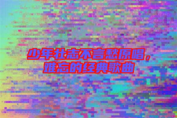 少年壯志不言愁原唱，難忘的經(jīng)典歌曲
