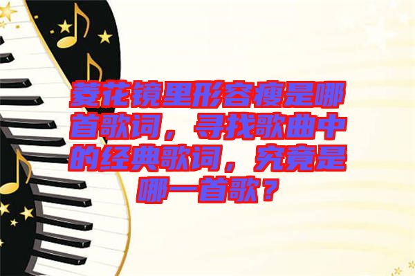 菱花鏡里形容瘦是哪首歌詞，尋找歌曲中的經(jīng)典歌詞，究竟是哪一首歌？