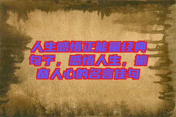人生感悟正能量經(jīng)典句子，感悟人生，振奮人心的名言佳句