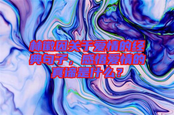 林徽因關(guān)于愛情的經(jīng)典句子，感悟愛情的真諦是什么？