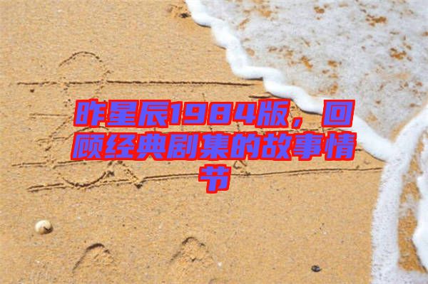 昨星辰1984版，回顧經典劇集的故事情節(jié)