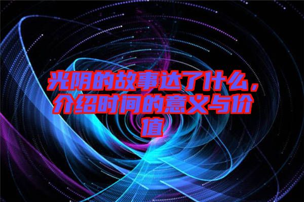 光陰的故事達了什么，介紹時間的意義與價值