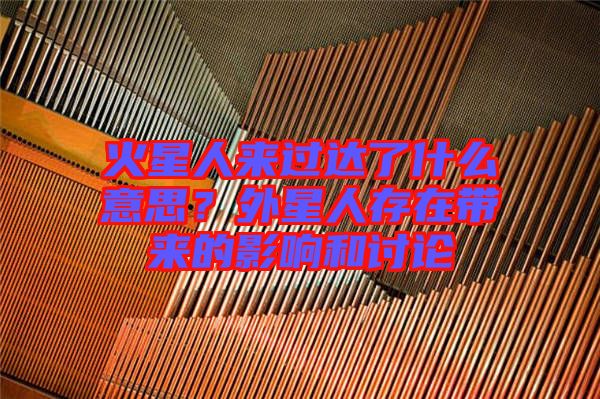 火星人來過達(dá)了什么意思？外星人存在帶來的影響和討論