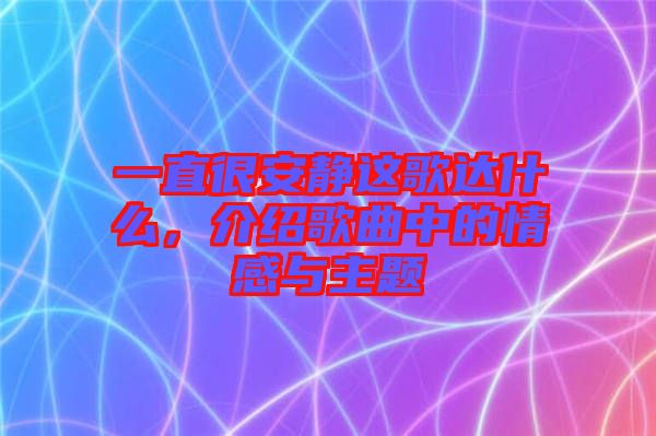 一直很安靜這歌達(dá)什么，介紹歌曲中的情感與主題
