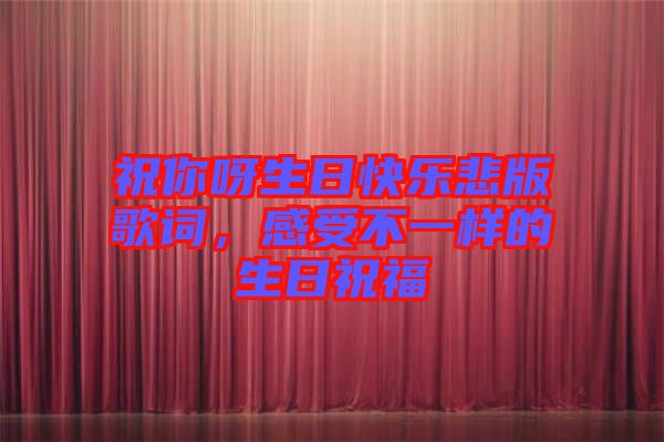 祝你呀生日快樂(lè)悲版歌詞，感受不一樣的生日祝福
