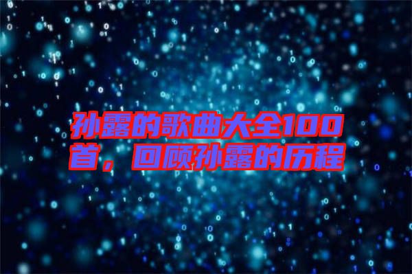 孫露的歌曲大全100首，回顧孫露的歷程