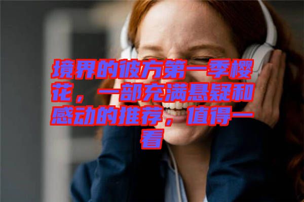 境界的彼方第一季櫻花，一部充滿(mǎn)懸疑和感動(dòng)的推薦，值得一看
