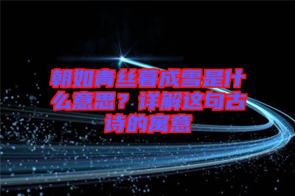 朝如青絲暮成雪是什么意思？詳解這句古詩的寓意