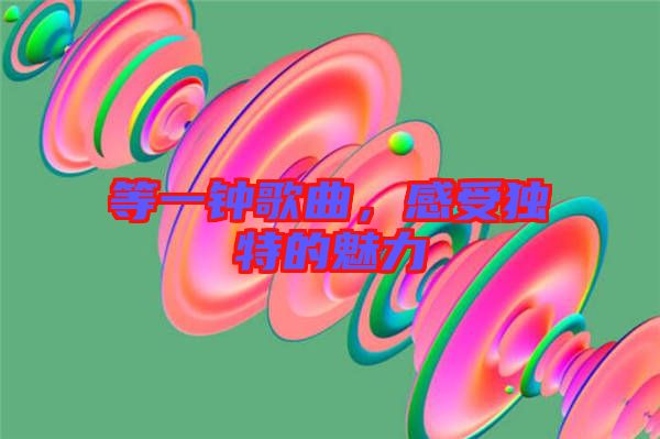 等一鐘歌曲，感受獨特的魅力