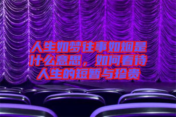 人生如夢往事如煙是什么意思，如何看待人生的短暫與珍貴
