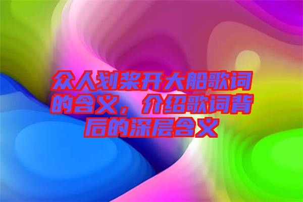 眾人劃槳開大船歌詞的含義，介紹歌詞背后的深層含義