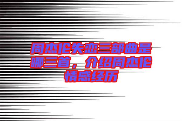 周杰倫失戀三部曲是哪三首，介紹周杰倫情感經(jīng)歷