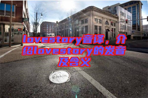 lovestory音譯，介紹lovestory的發(fā)音及含義