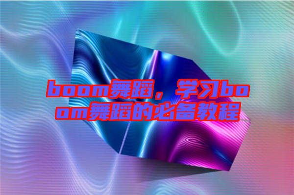 boom舞蹈，學習boom舞蹈的必備教程