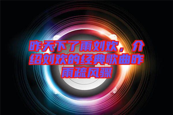 昨天下了雨劉歡，介紹劉歡的經(jīng)典歌曲昨雨疏風(fēng)驟