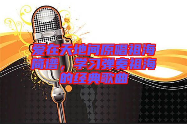 愛(ài)在天地間原唱祖海簡(jiǎn)譜，學(xué)習(xí)彈奏祖海的經(jīng)典歌曲