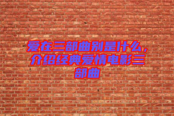 愛在三部曲別是什么，介紹經(jīng)典愛情電影三部曲