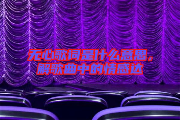 無心歌詞是什么意思，解歌曲中的情感達(dá)