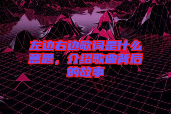 左邊右邊歌詞是什么意思，介紹歌曲背后的故事