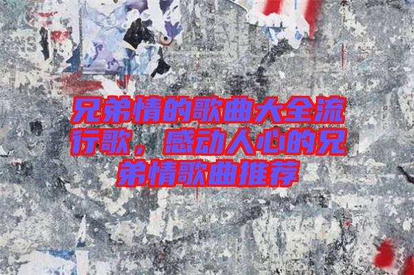 兄弟情的歌曲大全流行歌，感動(dòng)人心的兄弟情歌曲推薦