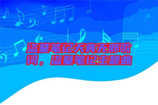 盜墓筆記天真無(wú)邪歌詞，盜墓筆記主題曲