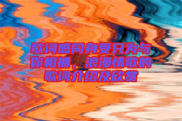 歌詞感同身受只為與你相擁，浪漫情歌的歌詞介紹及欣賞