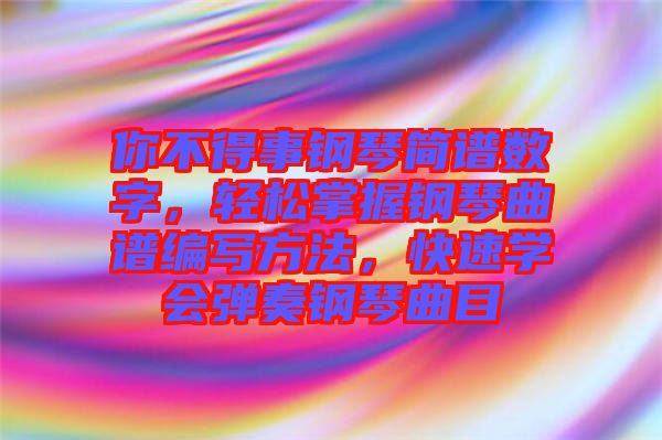 你不得事鋼琴簡譜數(shù)字，輕松掌握鋼琴曲譜編寫方法，快速學(xué)會彈奏鋼琴曲目
