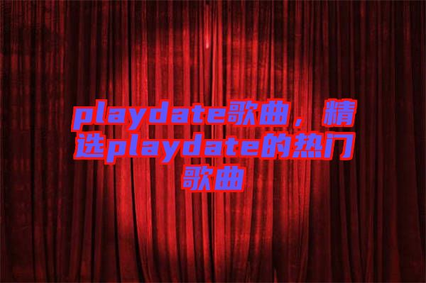 playdate歌曲，精選playdate的熱門(mén)歌曲