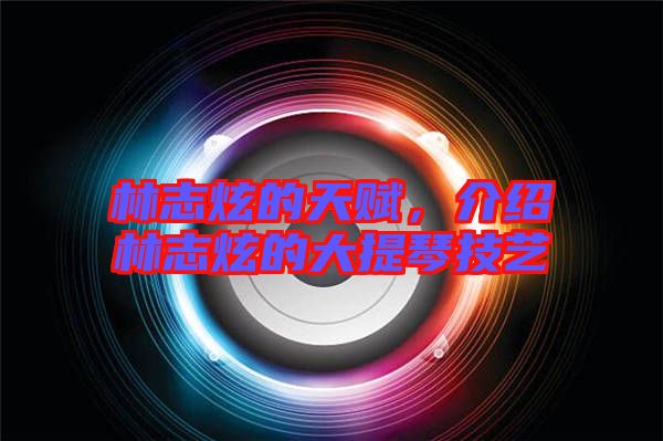 林志炫的天賦，介紹林志炫的大提琴技藝