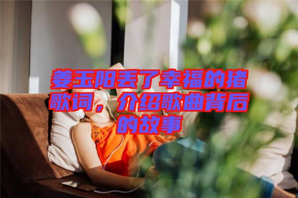 姜玉陽(yáng)丟了幸福的豬歌詞，介紹歌曲背后的故事