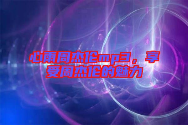 心雨周杰倫mp3，享受周杰倫的魅力