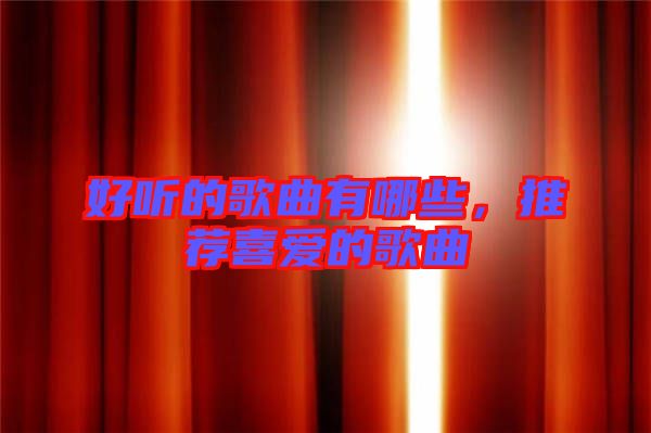 好聽的歌曲有哪些，推薦喜愛的歌曲