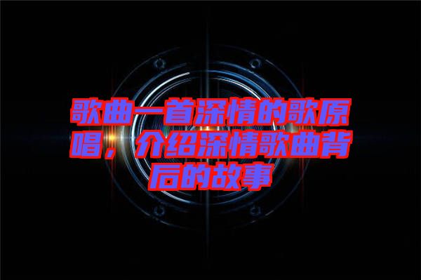 歌曲一首深情的歌原唱，介紹深情歌曲背后的故事