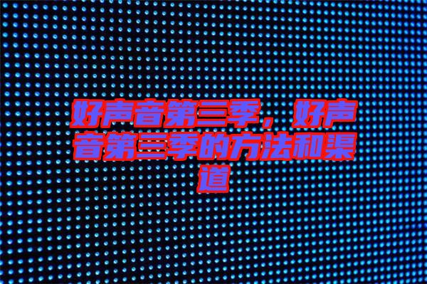 好聲音第三季，好聲音第三季的方法和渠道