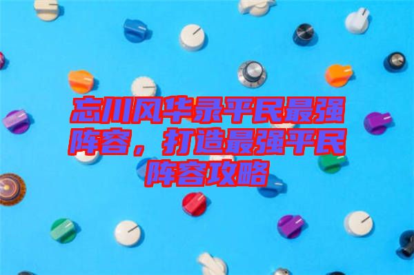 忘川風(fēng)華錄平民最強(qiáng)陣容，打造最強(qiáng)平民陣容攻略