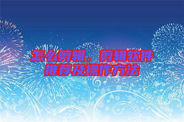 怎么剪輯，剪輯軟件推薦及操作方法