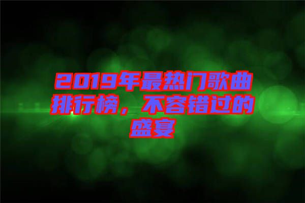 2019年最熱門歌曲排行榜，不容錯過的盛宴