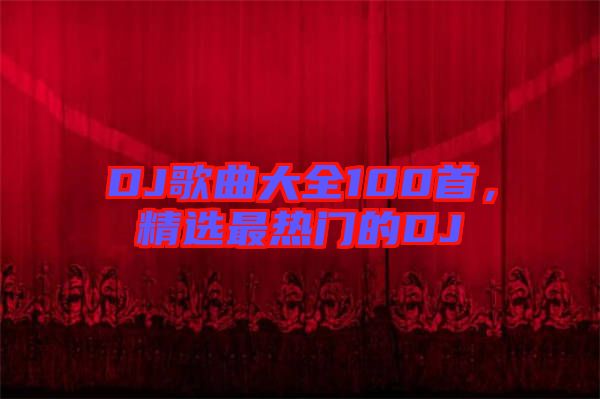 DJ歌曲大全100首，精選最熱門的DJ