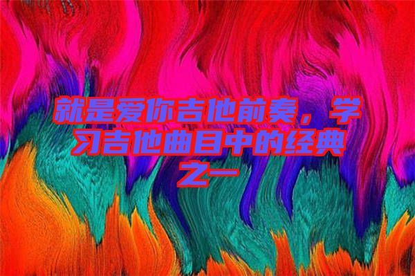 就是愛(ài)你吉他前奏，學(xué)習(xí)吉他曲目中的經(jīng)典之一
