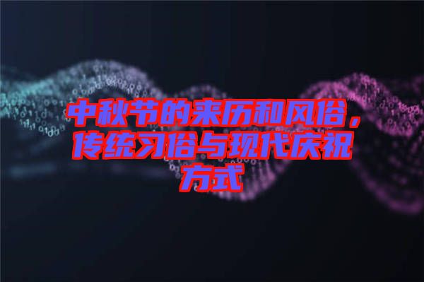 中秋節(jié)的來歷和風(fēng)俗，傳統(tǒng)習(xí)俗與現(xiàn)代慶祝方式