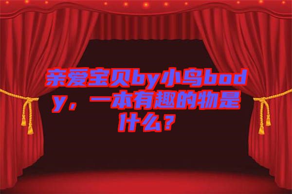 親愛寶貝by小鳥body，一本有趣的物是什么？