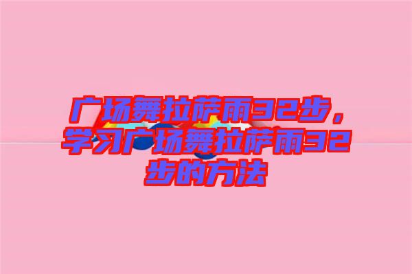 廣場舞拉薩雨32步，學(xué)習(xí)廣場舞拉薩雨32步的方法