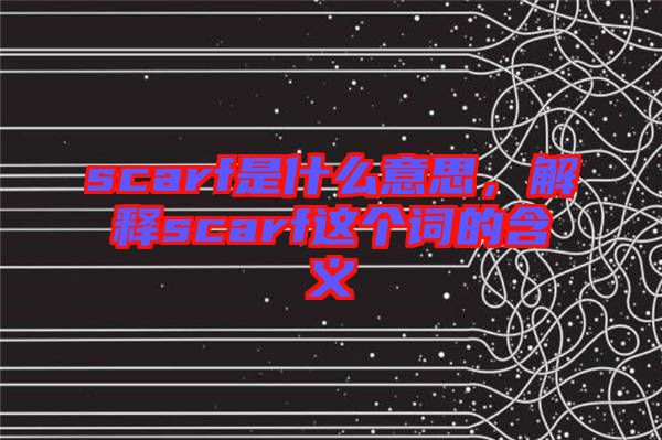 scarf是什么意思，解釋scarf這個詞的含義