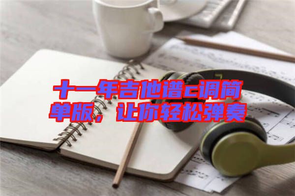 十一年吉他譜c調(diào)簡單版，讓你輕松彈奏