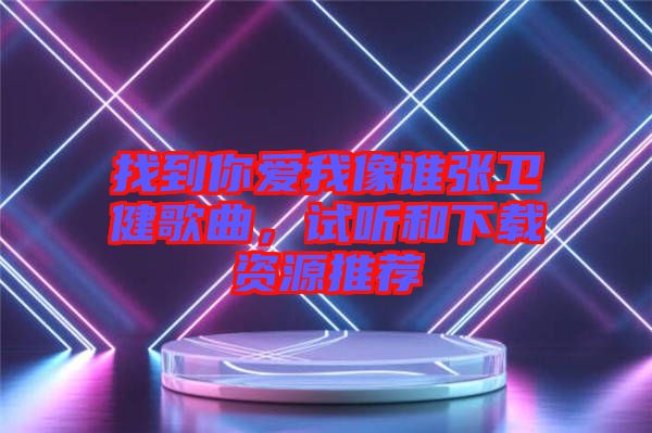 找到你愛我像誰(shuí)張衛(wèi)健歌曲，試聽和下載資源推薦